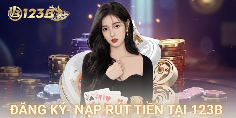 Hướng dẫn đăng ký và nạp rút tiền tại 123B